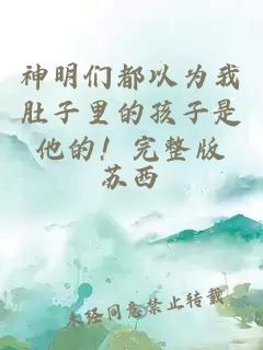 神明们都以为我肚子里的孩子是他的！完整版