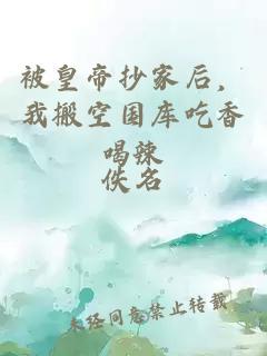 被皇帝抄家后，我搬空国库吃香喝辣
