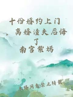 十份婚约上门 ，离婚渣夫后悔了