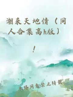 潮来天地情（同人合集高h版）