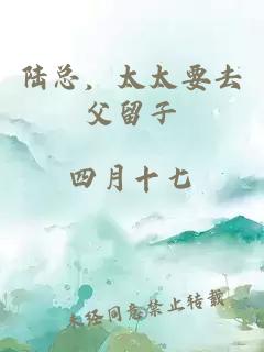 陆总，太太要去父留子