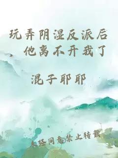 玩弄阴湿反派后，他离不开我了