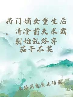将门嫡女重生后，清冷前夫求我别始乱终弃
