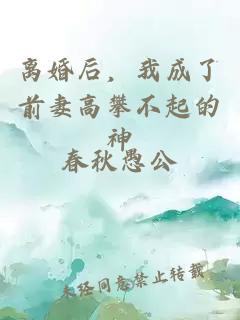 离婚后，我成了前妻高攀不起的神