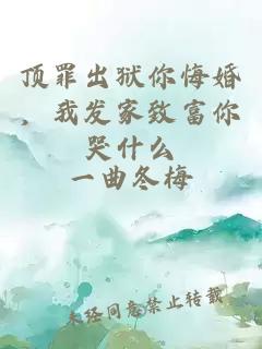 顶罪出狱你悔婚，我发家致富你哭什么