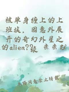 被单身缠上的上班族，因意外展开的奇幻外星之旅