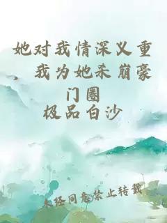 她对我情深义重，我为她杀崩豪门圈