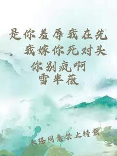 是你羞辱我在先，我嫁你死对头你别疯啊