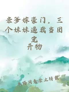 亲爹嫁豪门，三个妹妹逼我当团宠