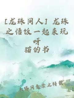 [龙珠同人] 龙珠之悟饭一起来玩呀