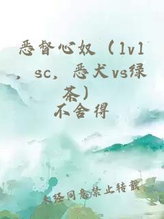 恶督心奴（1v1，sc，恶犬vs绿茶）