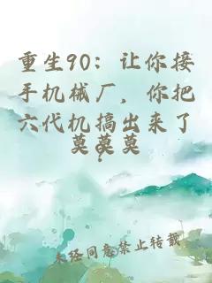 重生90：让你接手机械厂，你把六代机搞出来了？