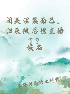 闭关涅槃而已，归来被后世直播了？