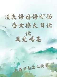 渣夫悔婚悔断肠，恶女撩夫日忙忙
