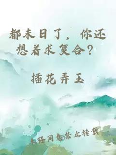 都末日了，你还想着求复合？
