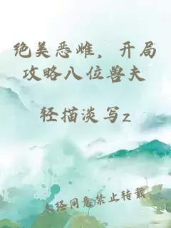 绝美恶雌，开局攻略八位兽夫