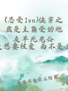 (总受1vn)快穿之我是主角受的炮灰早死老公