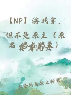 【NP】游戏穿，但不是原主（原名 鸠占鹊巢）