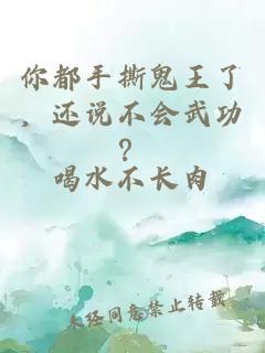 你都手撕鬼王了，还说不会武功？