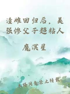 渣雌回归后，美强惨父子超粘人