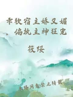乖软宿主娇又媚，偏执主神狂宠