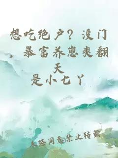 想吃绝户？没门，暴富养崽爽翻天