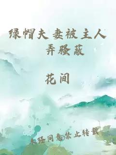 绿帽夫妻被主人懆弄骚蔽