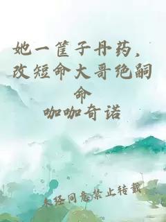 她一筐子丹药，改短命大哥绝嗣命