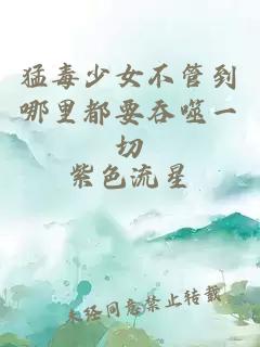 猛毒少女不管到哪里都要吞噬一切