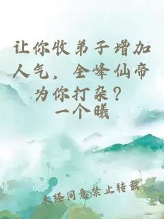 让你收弟子增加人气，全峰仙帝为你打杂？