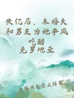 失忆后，未婚夫和男友为她争风吃醋
