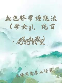 血色脐带缠绕法（母女gl，纯百，吸血鬼）