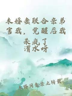 未婚妻联合亲弟害我，觉醒后我杀疯了