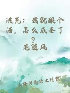 洪荒：我就酿个酒，怎么成圣了？