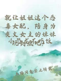 就让姐姐这个恶毒女配，陪身为爽文女主的妹妹玩到底吧！