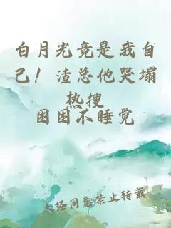 白月光竟是我自己！渣总他哭塌热搜