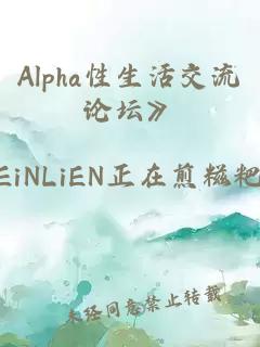 Alpha性生活交流论坛》