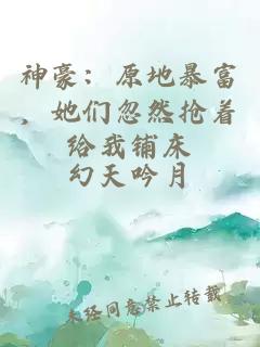 神豪：原地暴富，她们忽然抢着给我铺床