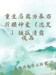 重生后我为暴君折腰神爱（沈艾）独孤清霜