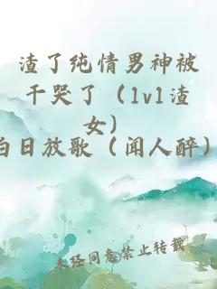 渣了纯情男神被干哭了（1v1渣女）