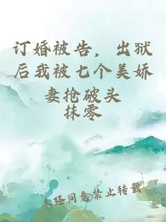 订婚被告，出狱后我被七个美娇妻抢破头