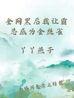 全网黑后我让霸总成为金丝雀