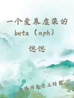 一个爱慕虚荣的beta（nph）